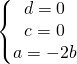 \left\{\begin{matrix} d=0\\ c=0\\ a=-2b \end{matrix}\right.