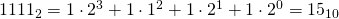 1111_{2}=1\cdot 2^{3}+1\cdot 1^{2}+1\cdot 2^{1}+1\cdot 2^{0}=15_{10}