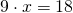 9 \cdot x=18