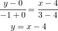 \begin{gather*} \cfrac{y-0}{-1+0}=\cfrac{x-4}{3-4} \\ y=x-4 \end{gather*}