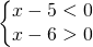 \left\{\begin{matrix} x-5<0\\x-6>0 \end{matrix}\right.