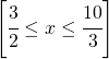 \left [ \cfrac{3}{2}\leq x\leq \cfrac{10}{3} \right ]