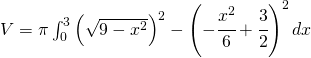 V=\pi\int_{0}^{3}\left(\sqrt{9-x^{2}}\right)^{2}-\left(-\cfrac{x^{2}}{6}+\cfrac{3}{2}\right)^{2}dx