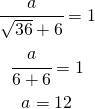 \begin{gather*} \cfrac{ a }{\sqrt{36}+6}=1 \\ \cfrac{ a }{6+6}=1 \\ a=12 \end{gather*}