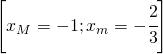 \left [ x_{M}=-1;x_{m}=-\cfrac{2}{3} \right ]