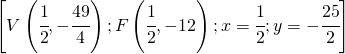 \left [ V\left(\cfrac{1}{2},-\cfrac{49}{4}\right);F\left ( \cfrac{1}{2},-12 \right );x=\cfrac{1}{2};y=-\cfrac{25}{2} \right ]