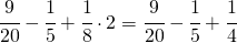 \cfrac{9}{20}-\cfrac{1}{5}+\cfrac{1}{8}\cdot 2=\cfrac{9}{20}-\cfrac{1}{5}+\cfrac{1}{4}