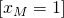 \left [ x_{M}=1 \right ]