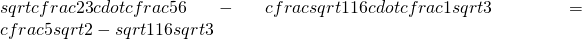 sqrt{cfrac{2}{3}}cdotcfrac{5}{6}-cfrac{sqrt{11}}{6}cdotcfrac{1}{sqrt{3}}=cfrac{5sqrt{2}-sqrt{11}}{6sqrt{3}}