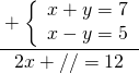\cfrac{+\left\{ \begin{array}{c} x+y=7 \\ x-y=5 \end{array} \right.}{2x + //=12}