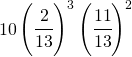 \begin{equation*} 10\left (\cfrac{2}{13} \right ) ^3\left (\cfrac{11}{13}\right )^2 \right \end{equation*}