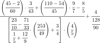 \cfrac[l]{\left(\cfrac{45-2}{60}\right)\cdot\cfrac{3}{43}+\left(\cfrac[l]{110-54}{45}\right)\cdot\cfrac{9}{7}-\cfrac[l]{8}{5}}{\left[\cfrac{\cfrac{23}{10}-\cfrac{71}{33}}{\cfrac{1}{5}+\cfrac{12}{9}}\cdot\left(\cfrac{253}{49}\right)+\cfrac{3}{4}\right]\cdot\left(\cfrac{4}{5}\right)}+\cfrac{4}{\cfrac{128}{90}}