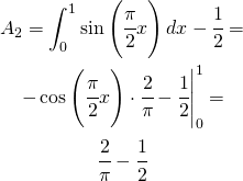 \begin{gather*} A_{2}=\int_{0}^{1}\sin \left ( \cfrac{\pi}{2}x \right )dx-\cfrac{1}{2}= \\ \left\begin{matrix} -\cos \left ( \cfrac{\pi}{2}x \right )\cdot \cfrac{2}{\pi} -\cfrac{1}{2} \end{matrix}\right|_{0}^{1}= \\ \cfrac{2}{\pi}-\cfrac{1}{2} \end{gather*}