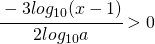 \cfrac{-3log_{10}(x-1)}{2log_{10}a}>0