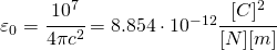 \varepsilon _{0}=\cfrac{10^{7}}{4\pi c^{2}}=8.854\cdot 10^{-12}\cfrac{[C]^{2}}{[N][m]}