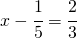 x - \cfrac{1}{5}=\cfrac{2}{3}