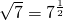 \sqrt{7}=7^{\frac{1}{2}}