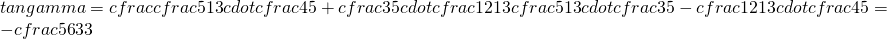 tangamma=cfrac{cfrac{5}{13}cdotcfrac{4}{5}+cfrac{3}{5}cdotcfrac{12}{13}}{cfrac{5}{13}cdotcfrac{3}{5}-cfrac{12}{13}cdotcfrac{4}{5}}=-cfrac{56}{33}