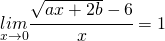 \begin{equation*} \underset{x\rightarrow0}{lim}\cfrac{\sqrt{ax+2b}-6}{x}=1$ \end{equation*}