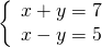 \left\{ \begin{array}{c} x+y=7 \\ x-y=5 \end{array} \right.