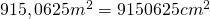 915,0625m^{2}=9150625cm^{2}