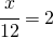 \cfrac{x}{12}=2