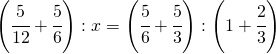 \left ( \cfrac{5}{12}+\cfrac{5}{6} \right ):x=\left ( \cfrac{5}{6}+\cfrac{5}{3} \right ):\left ( 1+\cfrac{2}{3} \right )