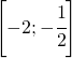 \left [ -2;-\cfrac{1}{2} \right ]