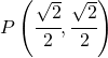 P\left (\cfrac{\sqrt{2}}{2},\cfrac{\sqrt{2}}{2} \right )