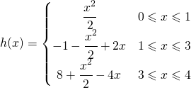 \begin{equation*} h(x)=\left\{\begin{matrix} \cfrac{x^{2}}{2} & 0\leqslant x\leqslant 1\\ -1-\cfrac{x^{2}}{2}+2x& 1\leqslant x\leqslant 3\\ 8+\cfrac{x^2}{2}-4x & 3\leqslant x\leqslant 4 \end{matrix}\right. \end{equation*}