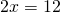 2x=12