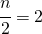 \cfrac{n}{2}=2