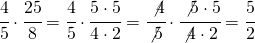 \cfrac{4}{5} \cdot \cfrac{25}{8}=\cfrac{4}{5}\cdot \cfrac{5\cdot 5}{4\cdot 2}=\cfrac{\not 4}{\not 5}\cdot \cfrac{\not 5\cdot 5}{\not 4\cdot 2}=\cfrac{5}{2}