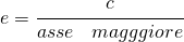 e=\cfrac{c}{\begin{matrix} asse &magggiore \end{matrix}}