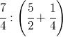 \cfrac{7}{4}:\left ( \cfrac{5}{2}+\cfrac{1}{4} \right )